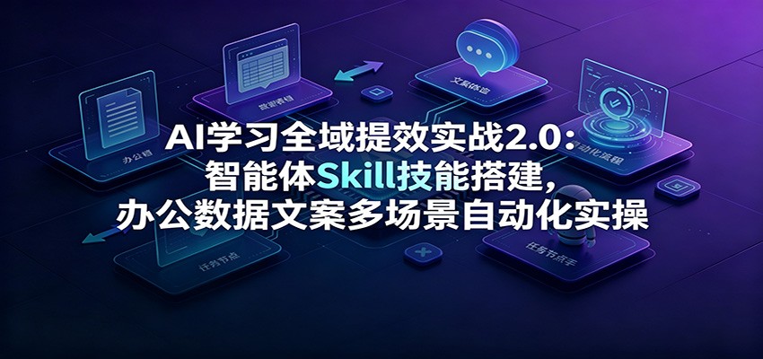 AI学习全域提效实战2.0：智能体Skill技能搭建，办公数据文案多场景自动化实操-悟思笔记，一个低调的学习营。