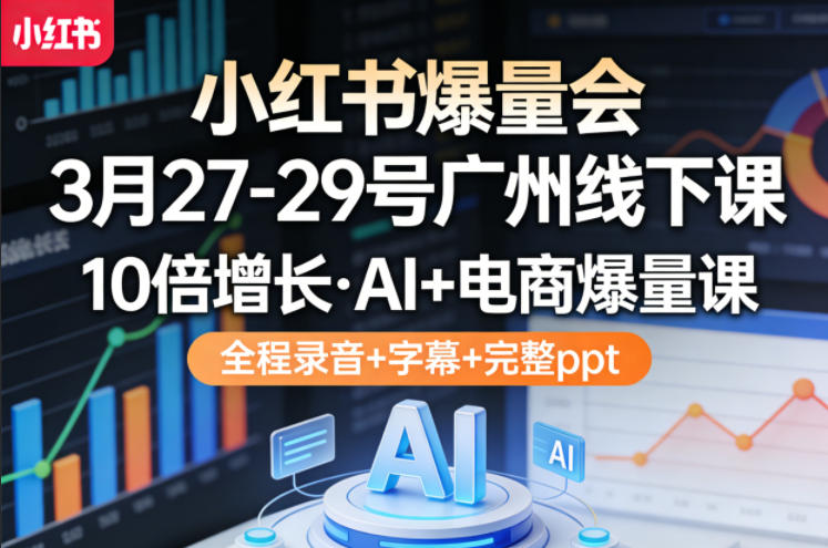 小红书爆量会3月27-29号广州线下课，10倍增长，AI+电商爆量课，全程录音+字幕+完整ppt-悟思笔记，一个低调的学习营。