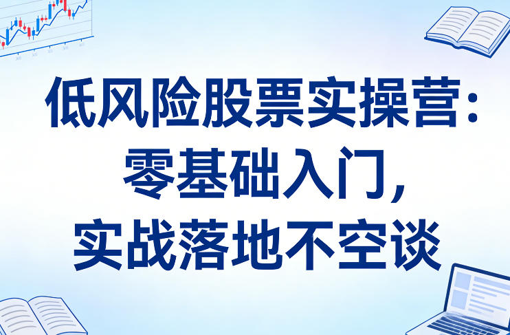 低风险股票实操营：零基础入门，实战落地不空谈-悟思笔记，一个低调的学习营。