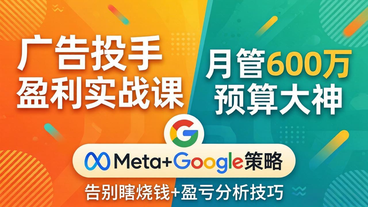 广告投手盈利实战课：月管600万预算大神，带你告别瞎烧钱，Meta+Google策略+盈亏分析-悟思笔记，一个低调的学习营。