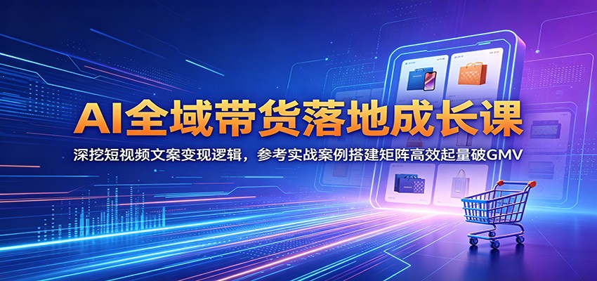 AI全域带货落地成长课：深挖短视频文案变现逻辑，参考实战案例搭建矩阵高效起量破GMV-悟思笔记，一个低调的学习营。