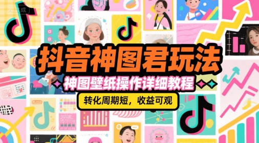 抖音神图君玩法，神图壁纸操作详细教程，转化周期短，收益可观-悟思笔记，一个低调的学习营。
