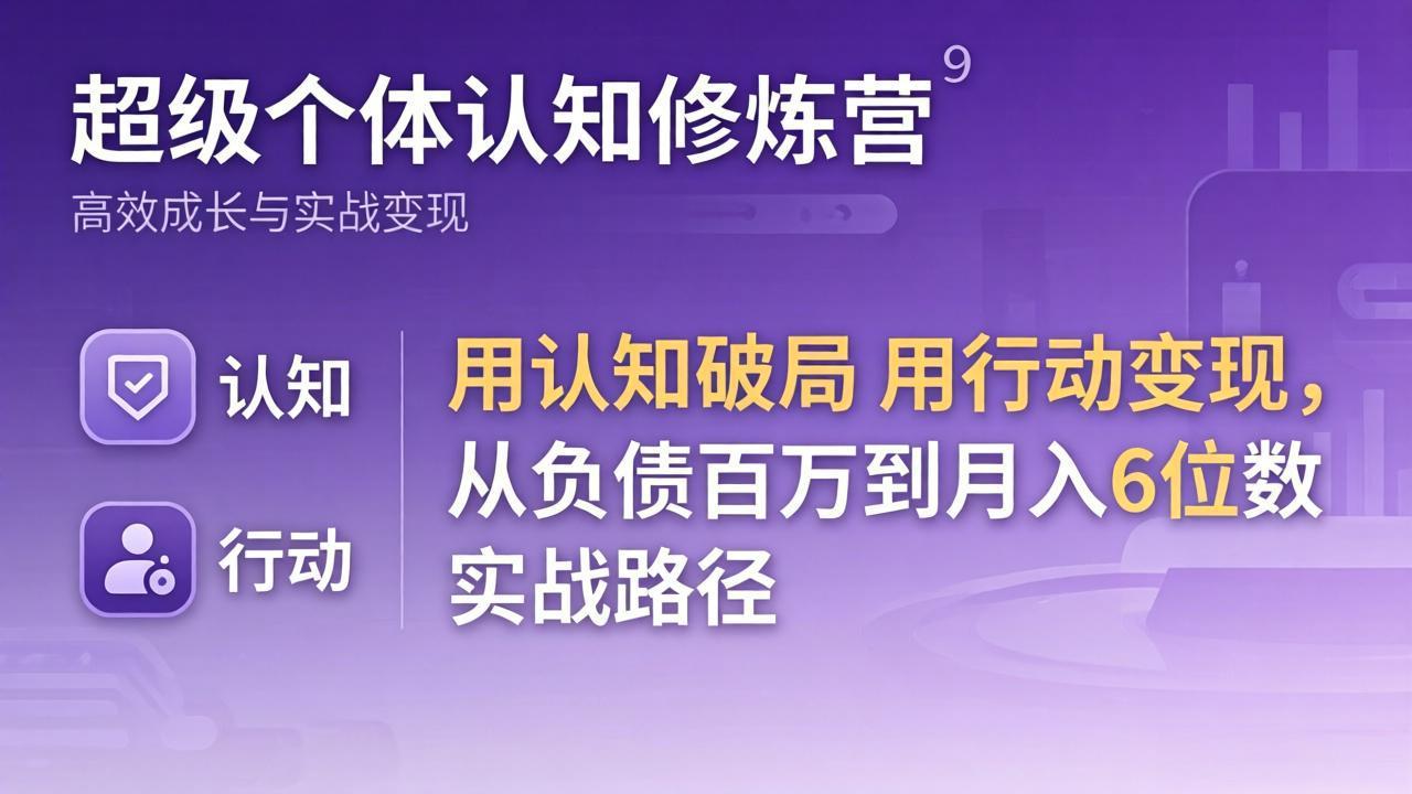 超级个体认知修炼营：用认知破局用行动变现，从负债百万到月入6位数实战路径-悟思笔记，一个低调的学习营。
