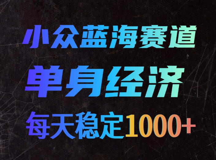 小众蓝海赛道，单身经济，每天稳定1000+，新手友好、门槛极低【揭秘】-悟思笔记，一个低调的学习营。