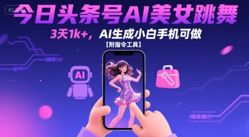 今日头条号AI美女跳舞，3天1k+，AI生成小白手机可做【附指令工具】-悟思笔记，一个低调的学习营。