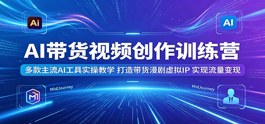 AI带货视频创作训练营：多款主流AI工具实操教学，打造带货漫剧虚拟IP，实现流量变现-悟思笔记，一个低调的学习营。