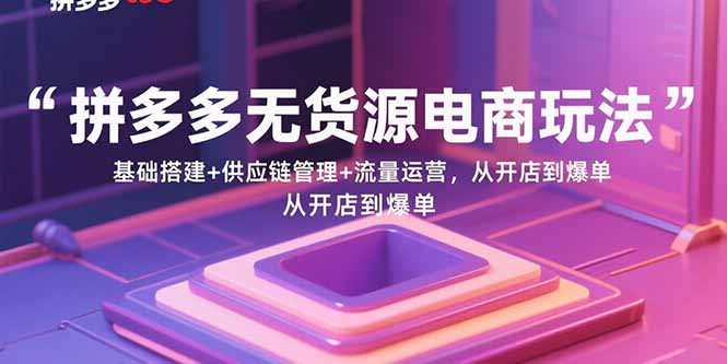 拼多多无货源电商玩法：基础搭建+供应链管理+流量运营，从开店到爆单-悟思笔记，一个低调的学习营。