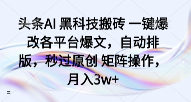 头条AI 黑科技搬砖 一键爆改各平台爆文，自动排版，秒过原创 矩阵操作，月入3w+【揭秘】-悟思笔记，一个低调的学习营。