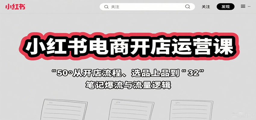 小红书电商开店运营课：从开店流程、选品上品到笔记爆流与流量逻辑-悟思笔记，一个低调的学习营。