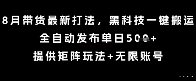 8月带货最新打法，黑科技一键搬运，全自动发布单日5张+，提供矩阵玩法+无限账号【揭秘】-悟思笔记，一个低调的学习营。