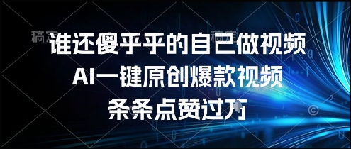 谁还傻乎乎的自己做视频？AI一键原创爆款视频，条条点赞过万，简单方便，好操作【揭秘】-悟思笔记，一个低调的学习营。
