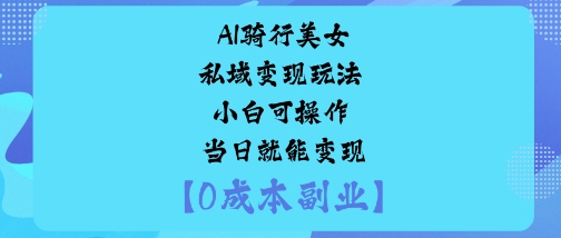 AI骑行美女私域变现玩法小白可操作当日就能变现-悟思笔记，一个低调的学习营。