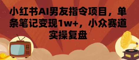 小红书AI男友指令项目，单条笔记变现1w+，小众赛道实操复盘-悟思笔记，一个低调的学习营。