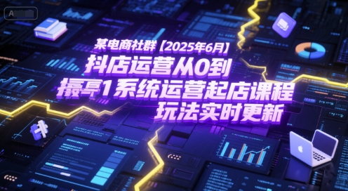 某电商社群【2025年6月】抖店运营从0到1系统运营起店课程，抖店最新玩法实时更新-悟思笔记，一个低调的学习营。