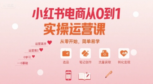 小红书电商从0到1实操运营课，从零开始，简单易学-悟思笔记，一个低调的学习营。