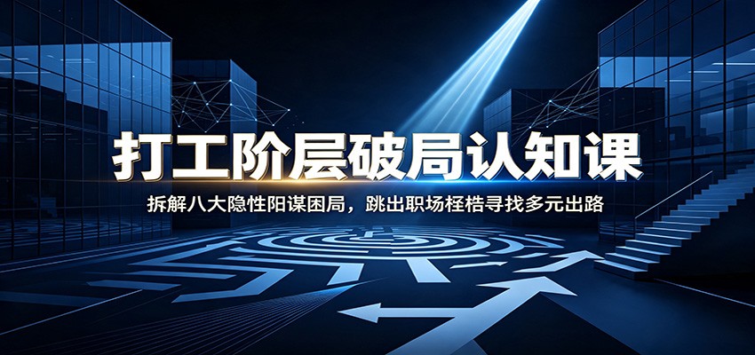 打工阶层破局认知：拆解八大隐性阳谋困局，跳出职场桎梏寻找多元出路-悟思笔记，一个低调的学习营。