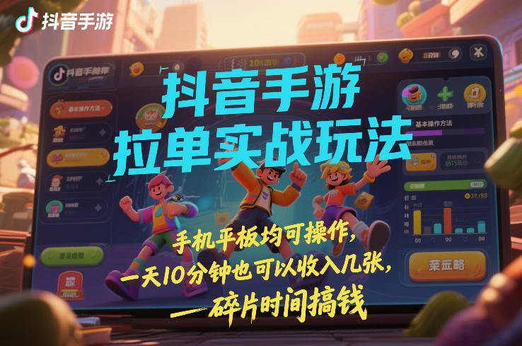 抖音手游拉单实战玩法，手机平板均可操作，一天10分钟也可以收入几张，碎片时间搞钱【揭秘】-悟思笔记，一个低调的学习营。