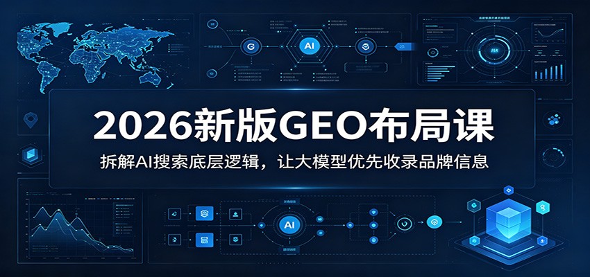 2026新版GEO布局课：拆解AI搜索底层逻辑，让大模型优先收录品牌信息-悟思笔记，一个低调的学习营。