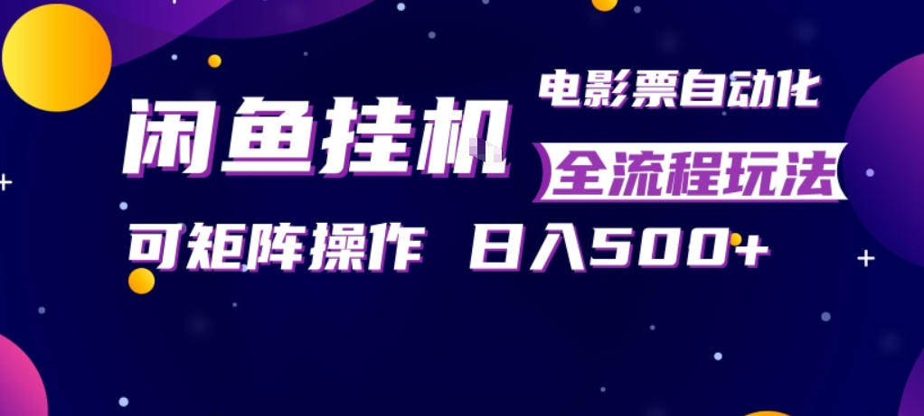 闲鱼全自动售卖电影票，全程挂G，可矩阵操作，小白轻松上手日入5张，稳定副业【揭秘】-悟思笔记，一个低调的学习营。