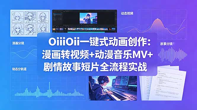 OiiOii一键式动画创作：漫画转视频+动漫音乐MV+剧情故事短片全流程实战-悟思笔记，一个低调的学习营。