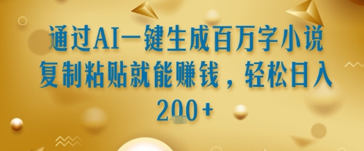 通过AI一键生成百万字小说复制粘贴就能挣钱，轻松日入2张+【揭秘】-悟思笔记，一个低调的学习营。