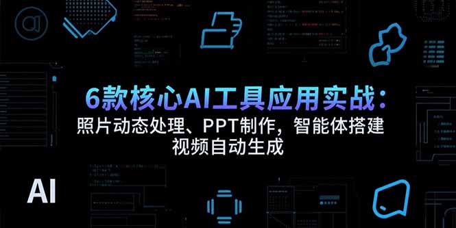 6款核心AI工具应用实战：照片动态处理、PPT制作，智能体搭建 视频自动生成-悟思笔记，一个低调的学习营。