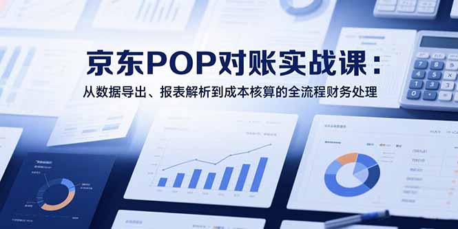 2025京东POP对账实战课：从数据导出、报表解析到成本核算的全流程财务处理-悟思笔记，一个低调的学习营。