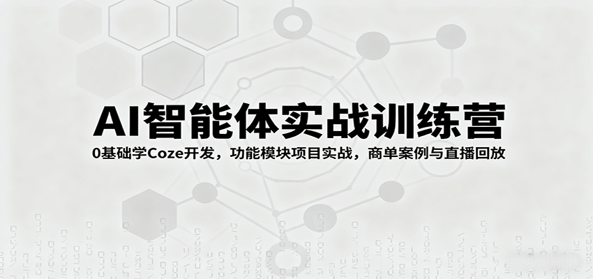 AI智能体实战训练营：0基础学Coze开发，功能模块项目实战，商单案例与直播回放-悟思笔记，一个低调的学习营。