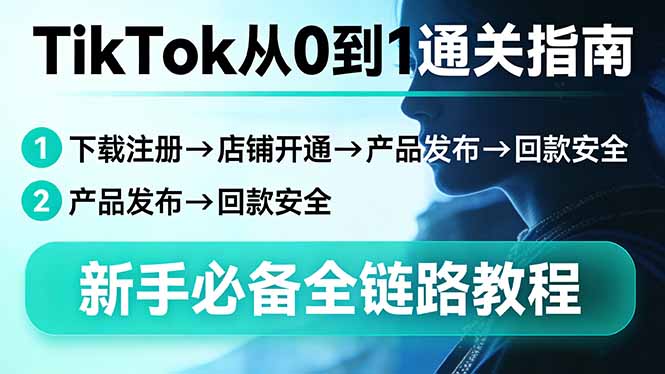 TikTok从0到1通关指南：下载注册→店铺开通→产品发布→回款安全，新手必备全链路教程-悟思笔记，一个低调的学习营。