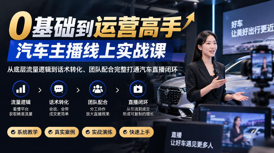 0基础到运营高手，汽车主播线上实战课，从底层流量逻辑到话术转化、团队配合完整打通汽车直播闭环-悟思笔记，一个低调的学习营。
