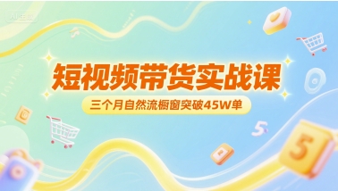 短视频带货实战课，三个月自然流橱窗突破45W单-悟思笔记，一个低调的学习营。