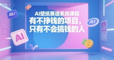 AI壁纸赛道系统课程，有不挣钱的项目，只有不会搞钱的人-悟思笔记，一个低调的学习营。
