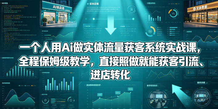 一个人用Ai做实体流量获客系统实战课，全程保姆级教学，直接照做就能获客引流、进店转化-悟思笔记，一个低调的学习营。