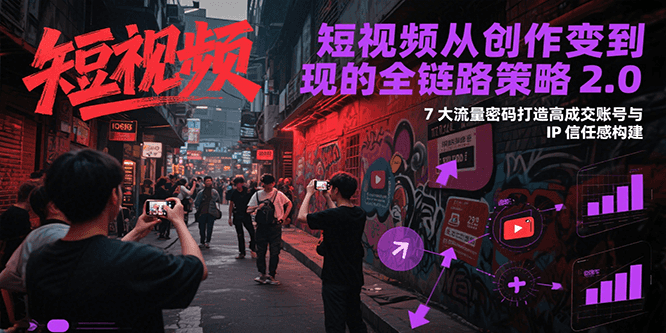 短视频从创作到变现的全链路策略2.0，7大流量密码构建IP信任感打造高成交账号-悟思笔记，一个低调的学习营。