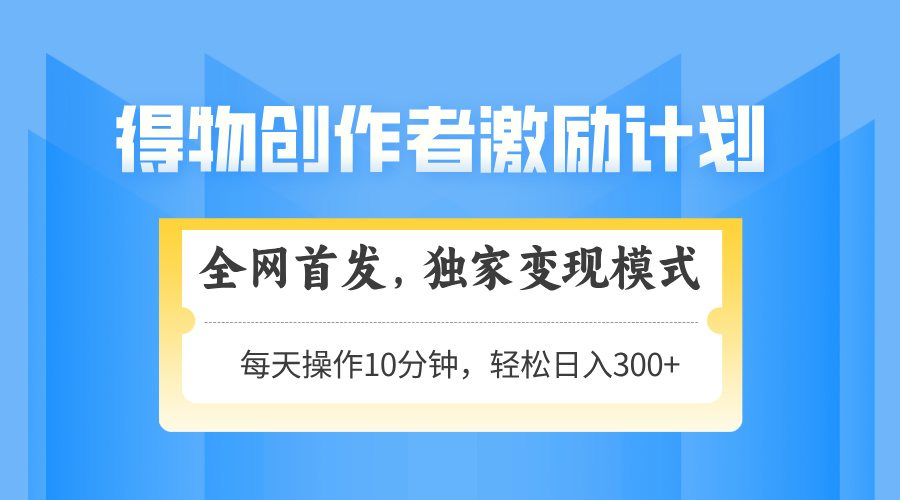 得物创作者激励，变现模式，轻松上手，日入300+可矩阵，可放大-悟思笔记，一个低调的学习营。