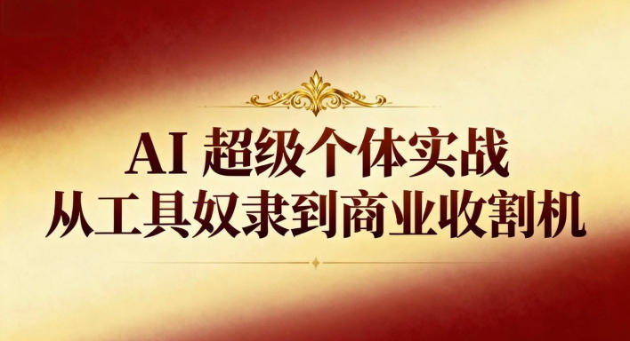 AI超级个体实战：从工具奴隶到商业收割机-悟思笔记，一个低调的学习营。