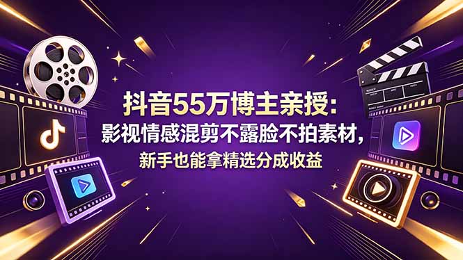 抖音55万博主亲授：影视情感混剪不露脸不拍素材，新手也能拿精选分成收益-悟思笔记，一个低调的学习营。