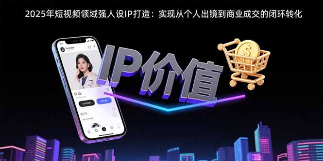2025年短视频领域人设IP打造：实现从个人出镜到商业成交的闭环转化-悟思笔记，一个低调的学习营。