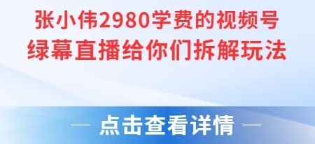 张小伟2980付费额视频号绿幕直播给你们拆解玩法-悟思笔记，一个低调的学习营。