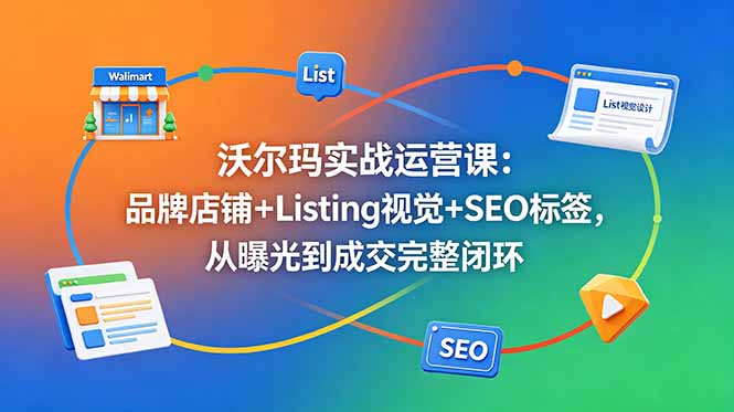 沃尔玛实战运营课：品牌店铺+Listing视觉+SEO标签，从曝光到成交完整闭环-悟思笔记，一个低调的学习营。