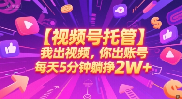 【视频号托管 】我出视频，你出账号，每天5分钟发布，最高躺挣2W+【揭秘】-悟思笔记，一个低调的学习营。