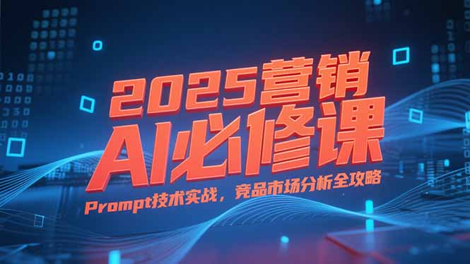 2025营销AI必修课，业务拆解逻辑，Prompt技术实战，竞品市场分析全攻略-悟思笔记，一个低调的学习营。