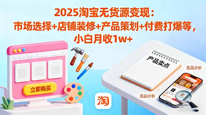 2025淘宝无货源变现：市场选择+店铺装修+产品策划+付费打爆等 小白月收1w+-悟思笔记，一个低调的学习营。