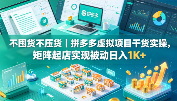 不囤货不压货｜拼多多虚拟项目干货实操，矩阵起店实现被动日入1K+【揭秘】-悟思笔记，一个低调的学习营。