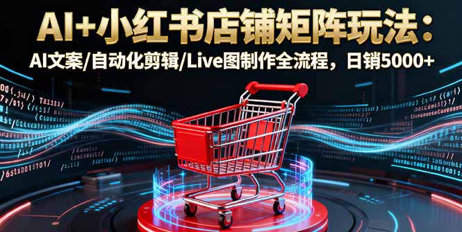 AI+小红书店铺矩阵玩法：AI文案/自动化剪辑/Live图制作全流程，日销5000+-悟思笔记，一个低调的学习营。