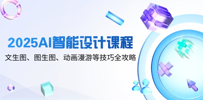 2025AI智能设计课程，文生图、图生图、动画漫游等技巧全攻略-悟思笔记，一个低调的学习营。