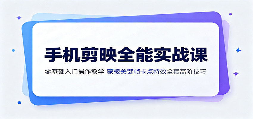手机剪映全能实战课：零基础入门操作教学，蒙版关键帧卡点特效全套高阶技巧-悟思笔记，一个低调的学习营。