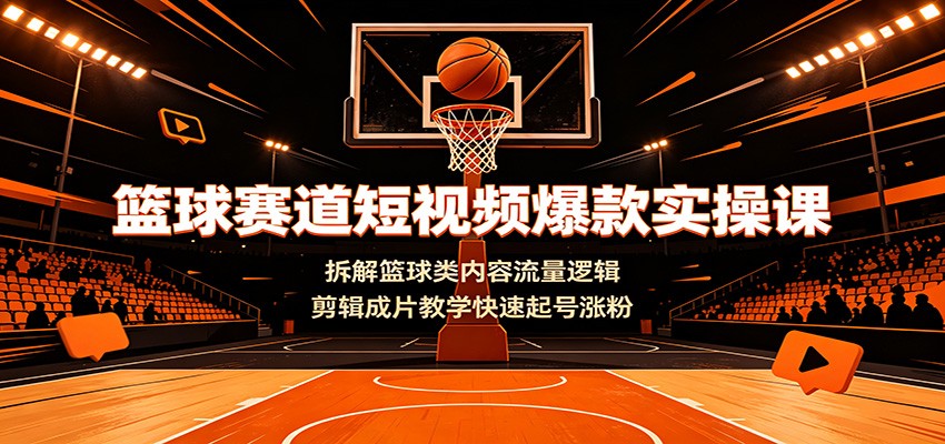 篮球赛道短视频爆款实操课：拆解篮球类内容流量逻辑，剪辑成片教学快速起号涨粉-悟思笔记，一个低调的学习营。