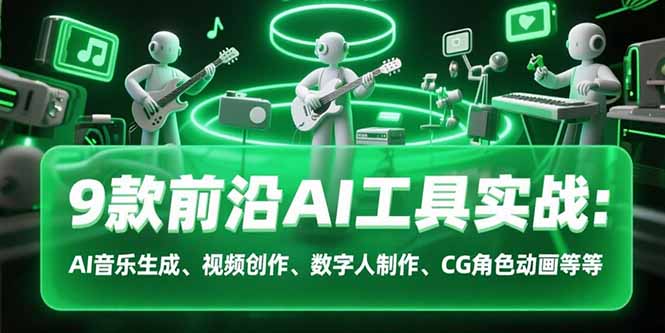 9款前沿AI工具实战课：AI音乐生成、视频创作、数字人制作、CG角色动画等等-悟思笔记，一个低调的学习营。