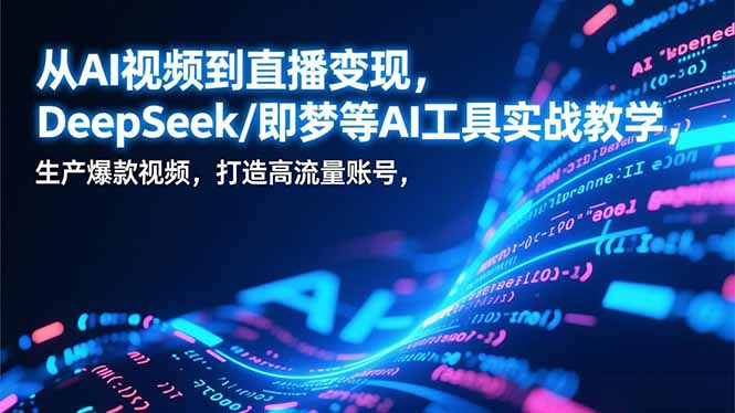 从AI视频到直播变现，DeepSeek/即梦等AI工具实战教学，生产爆款视频，打造高流量账号-悟思笔记，一个低调的学习营。